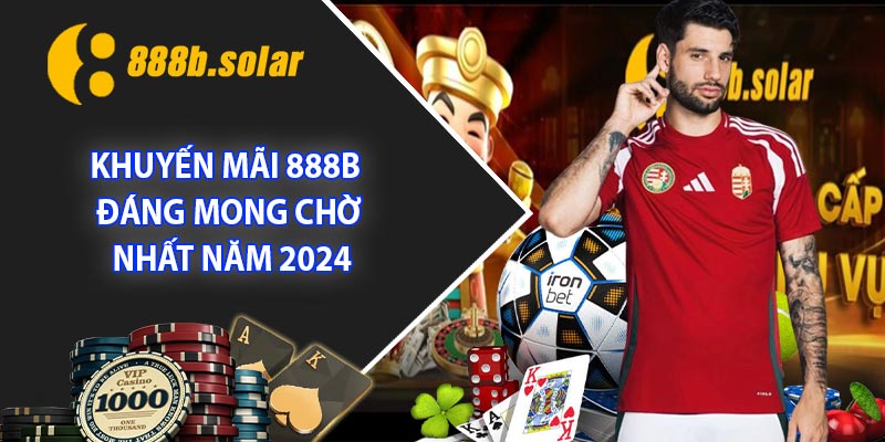 Khuyến Mãi 888B Đáng Mong Chờ Nhất Năm 2024